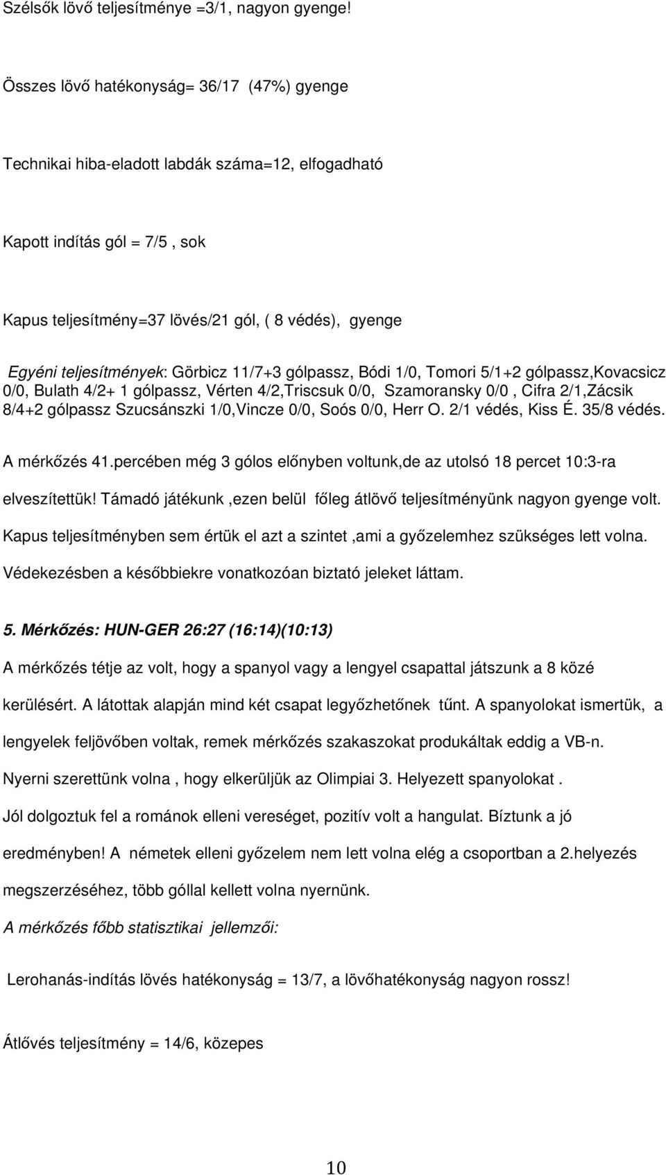 teljesítmények: Görbicz 11/7+3 gólpassz, Bódi 1/0, Tomori 5/1+2 gólpassz,kovacsicz 0/0, Bulath 4/2+ 1 gólpassz, Vérten 4/2,Triscsuk 0/0, Szamoransky 0/0, Cifra 2/1,Zácsik 8/4+2 gólpassz Szucsánszki