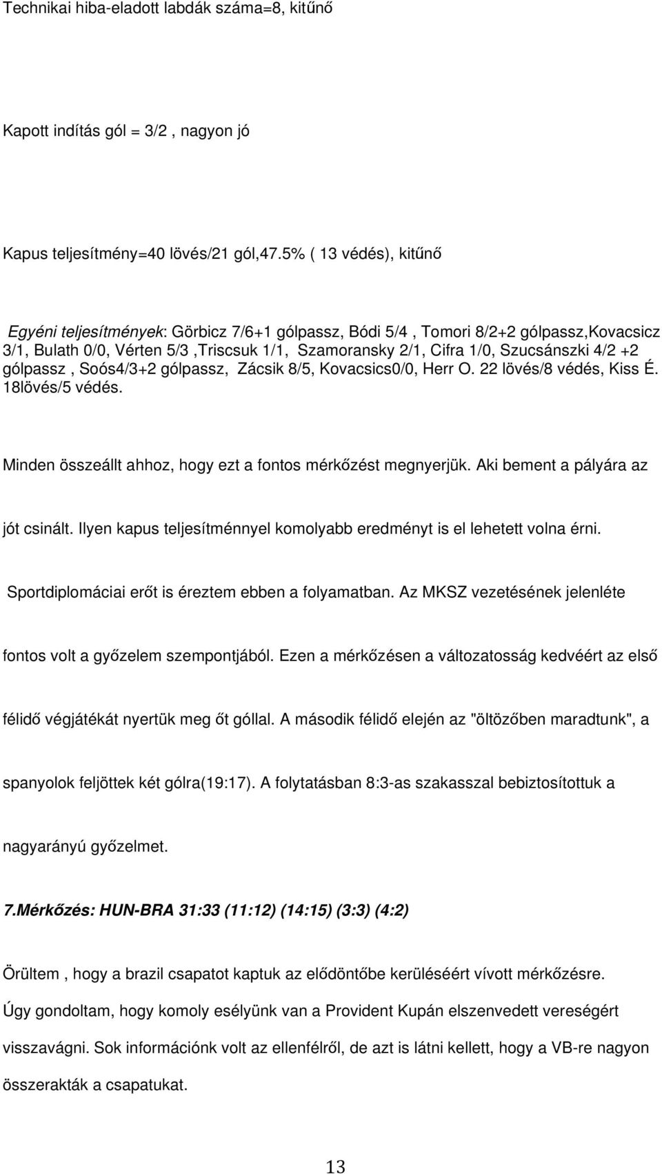+2 gólpassz, Soós4/3+2 gólpassz, Zácsik 8/5, Kovacsics0/0, Herr O. 22 lövés/8 védés, Kiss É. 18lövés/5 védés. Minden összeállt ahhoz, hogy ezt a fontos mérkőzést megnyerjük.