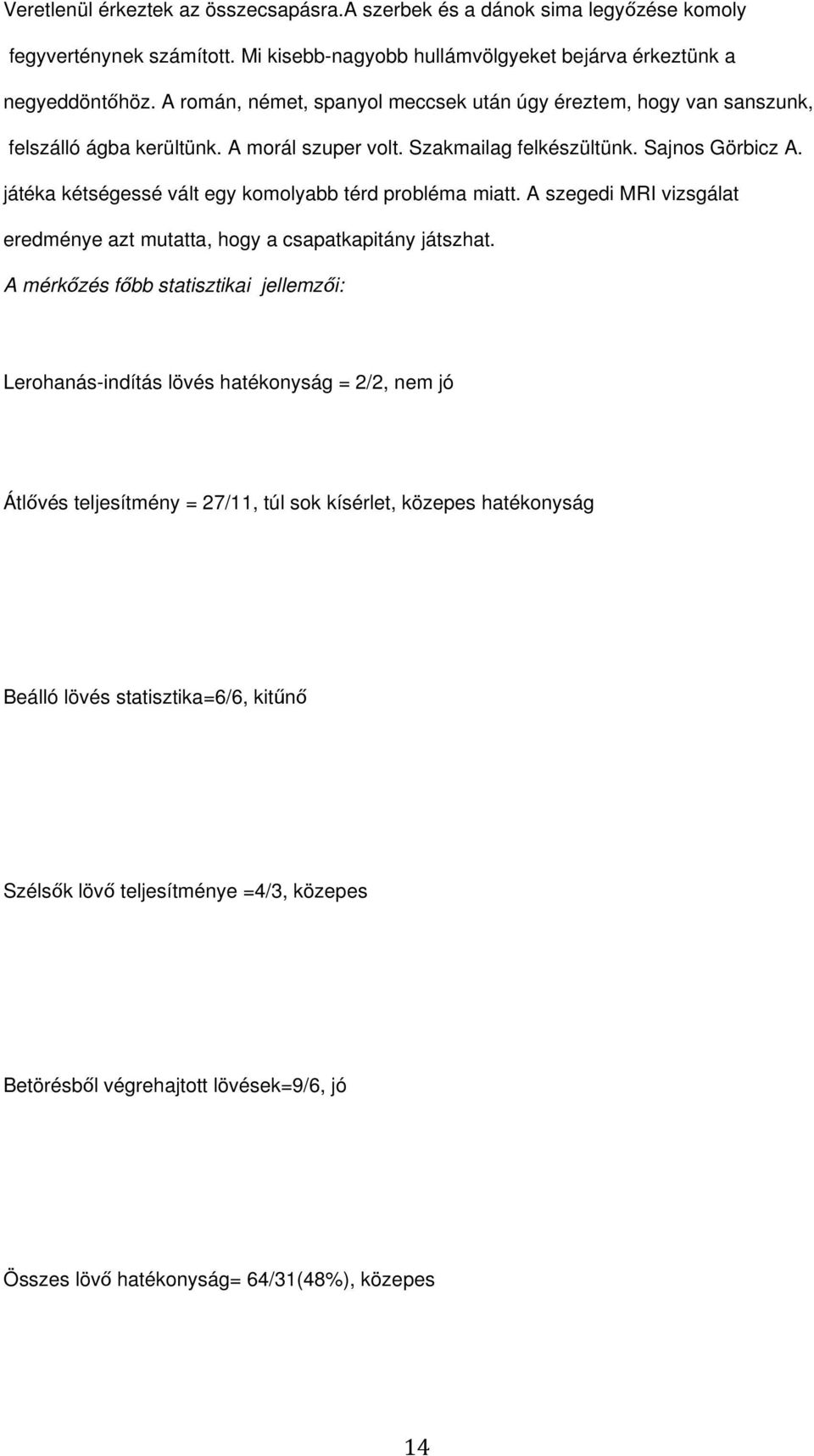 játéka kétségessé vált egy komolyabb térd probléma miatt. A szegedi MRI vizsgálat eredménye azt mutatta, hogy a csapatkapitány játszhat.