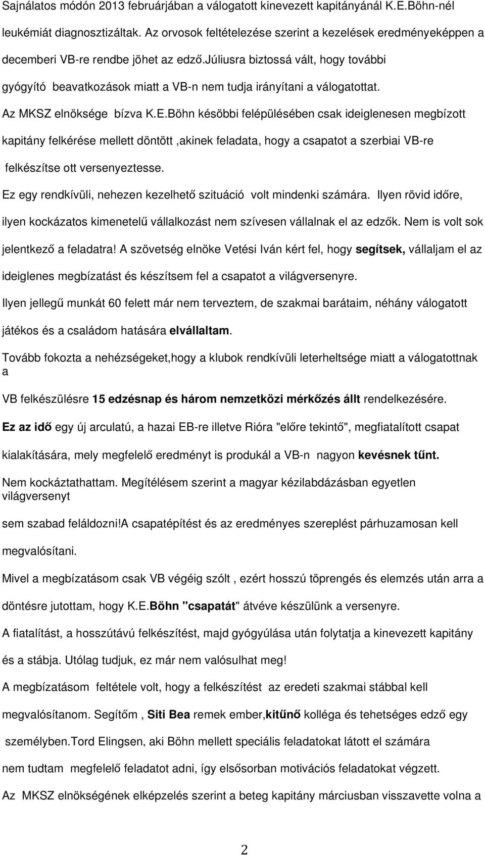 júliusra biztossá vált, hogy további gyógyító beavatkozások miatt a VB-n nem tudja irányítani a válogatottat. Az MKSZ elnöksége bízva K.E.