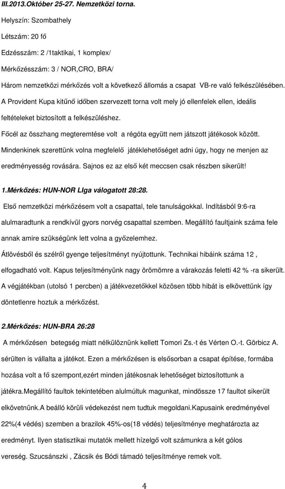 A Provident Kupa kitűnő időben szervezett torna volt mely jó ellenfelek ellen, ideális feltételeket biztosított a felkészüléshez.
