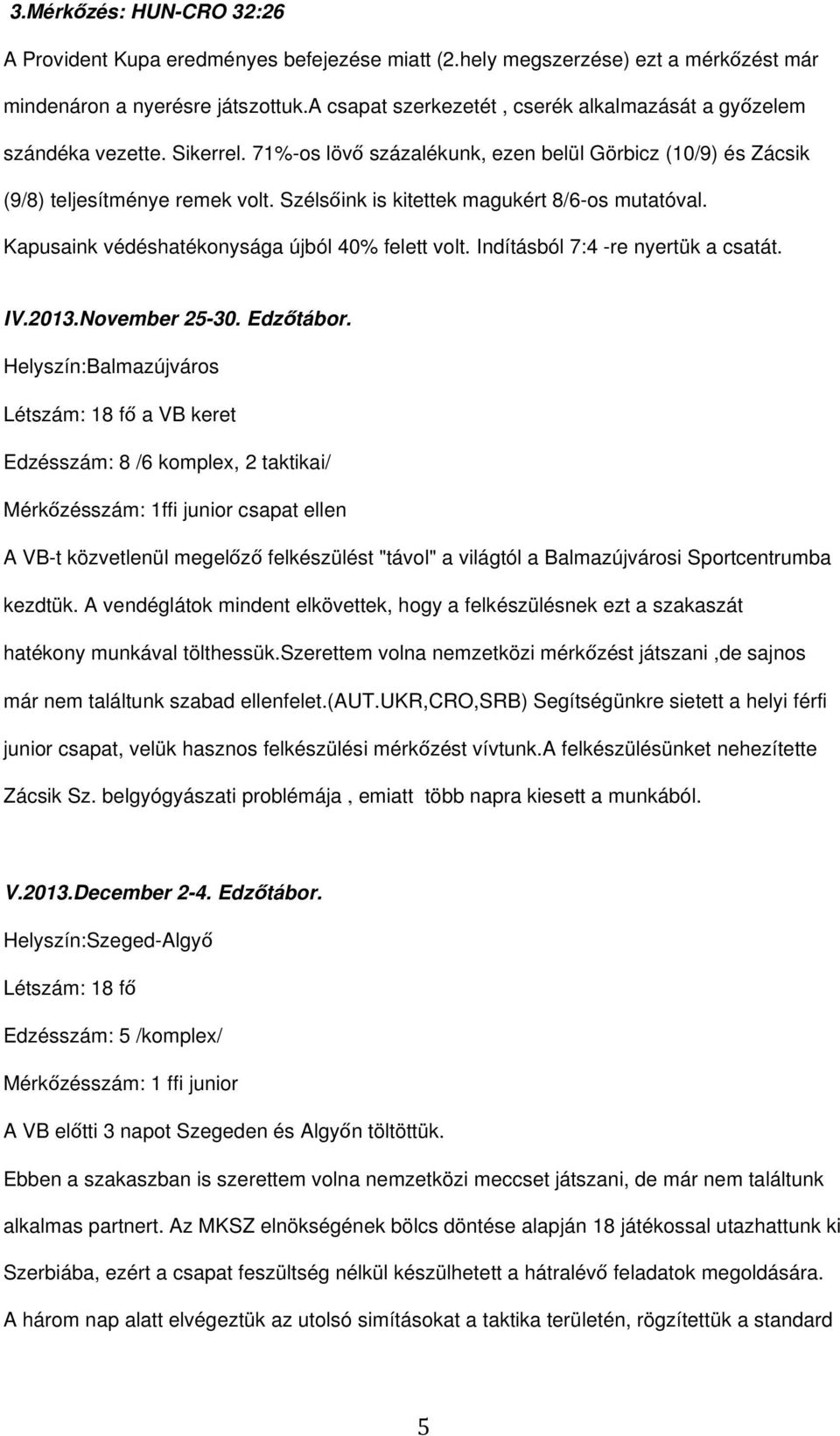 Szélsőink is kitettek magukért 8/6-os mutatóval. Kapusaink védéshatékonysága újból 40% felett volt. Indításból 7:4 -re nyertük a csatát. IV.2013.November 25-30. Edzőtábor.