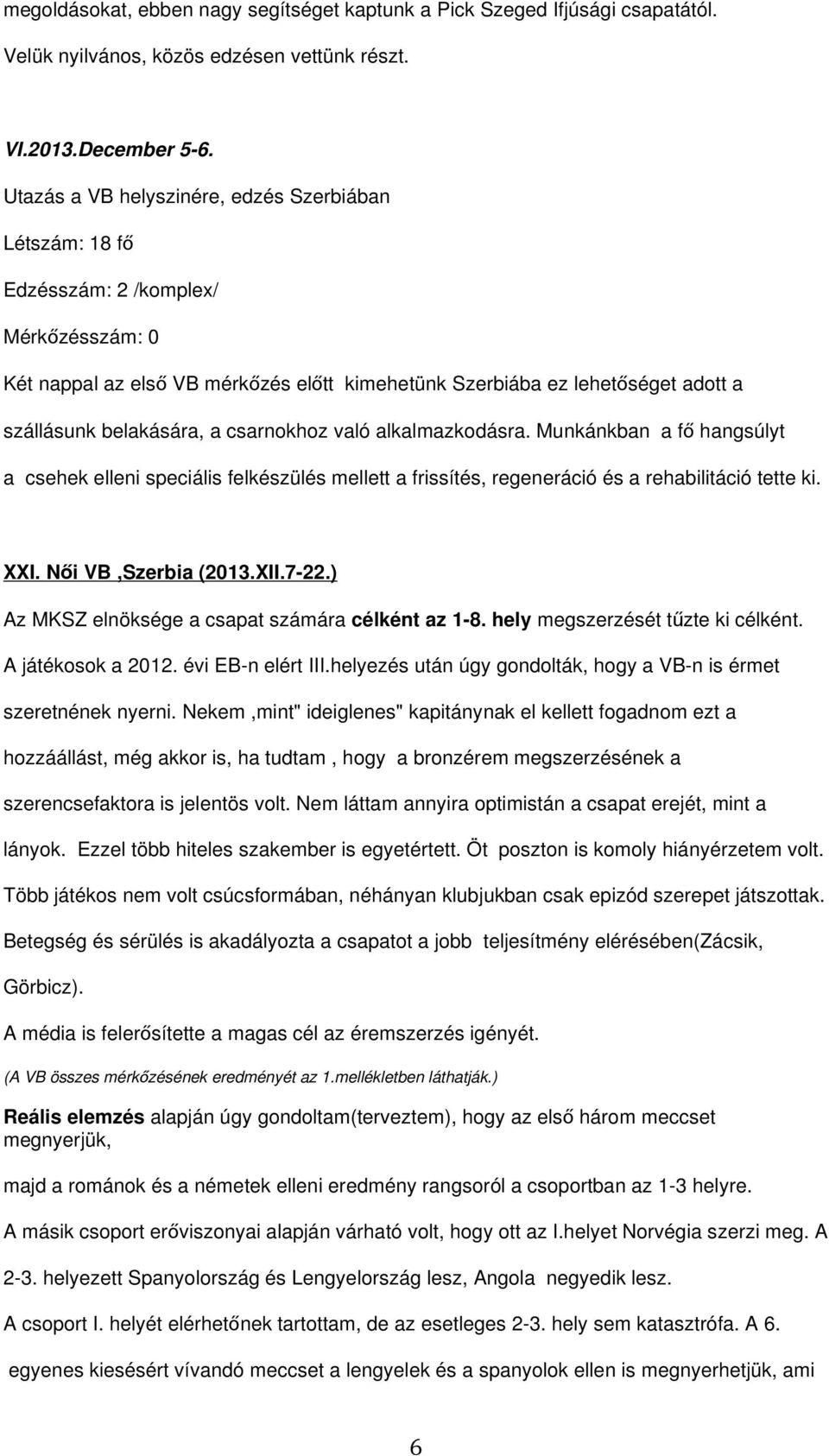 a csarnokhoz való alkalmazkodásra. Munkánkban a fő hangsúlyt a csehek elleni speciális felkészülés mellett a frissítés, regeneráció és a rehabilitáció tette ki. XXI. Női VB,Szerbia (2013.XII.7-22.