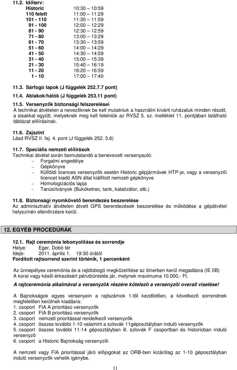 sz. melléklet 11. pontjában található táblázat előírásinak. 11.6. Zajszint Lásd RVSZ II. fej. 4. pont (J függelék 252. 3.6) 11.7.