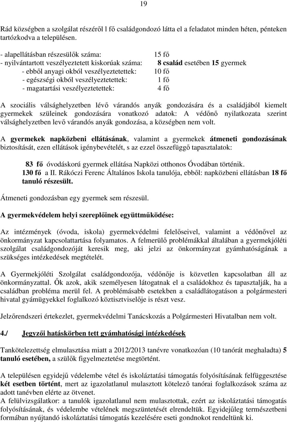 veszélyeztetettek: 1 fő - magatartási veszélyeztetettek: 4 fő A szociális válsághelyzetben lévő várandós anyák gondozására és a családjából kiemelt gyermekek szüleinek gondozására vonatkozó adatok: A