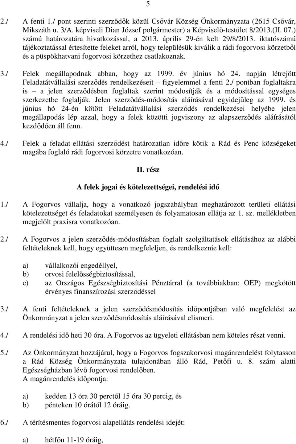 iktatószámú tájékoztatással értesítette feleket arról, hogy településük kiválik a rádi fogorvosi körzetből és a püspökhatvani fogorvosi körzethez csatlakoznak. 3.