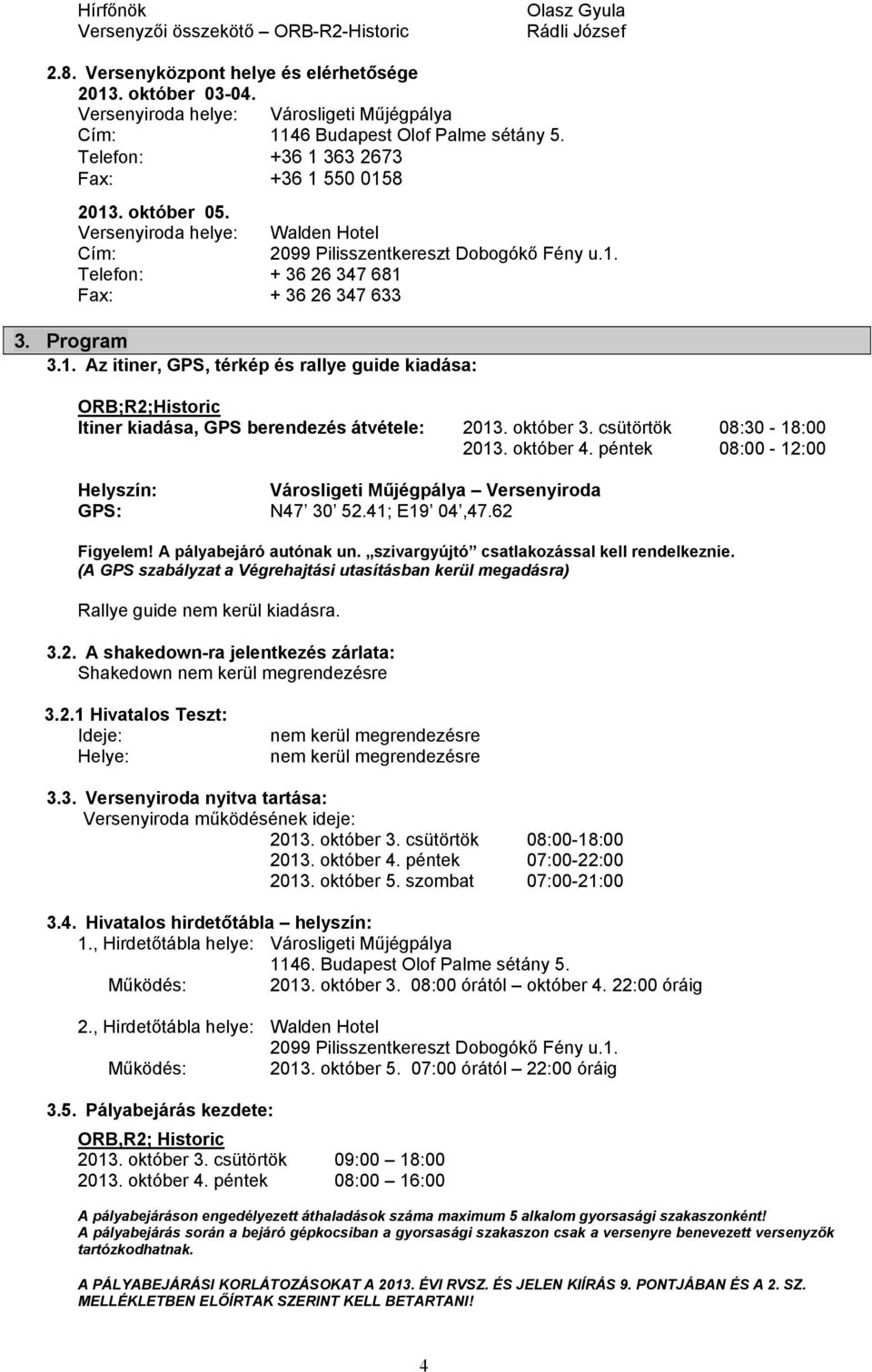 Versenyiroda helye: Walden Hotel Cím: 2099 Pilisszentkereszt Dobogókő Fény u.1. Telefon: + 36 26 347 681 Fax: + 36 26 347 633 3. Program 3.1. Az itiner, GPS, térkép és rallye guide kiadása: ;R2;Historic Itiner kiadása, GPS berendezés átvétele: 2013.