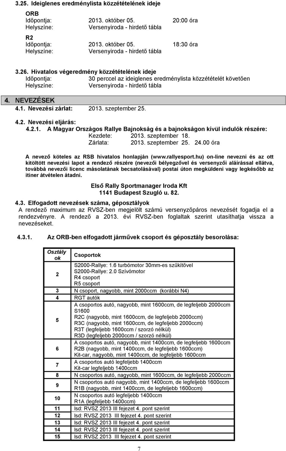 4.2. Nevezési eljárás: 4.2.1. A Magyar Országos Rallye Bajnokság és a bajnokságon kívül indulók részére: Kezdete: 2013. szeptember 18. Zárlata: 2013. szeptember 25. 24.