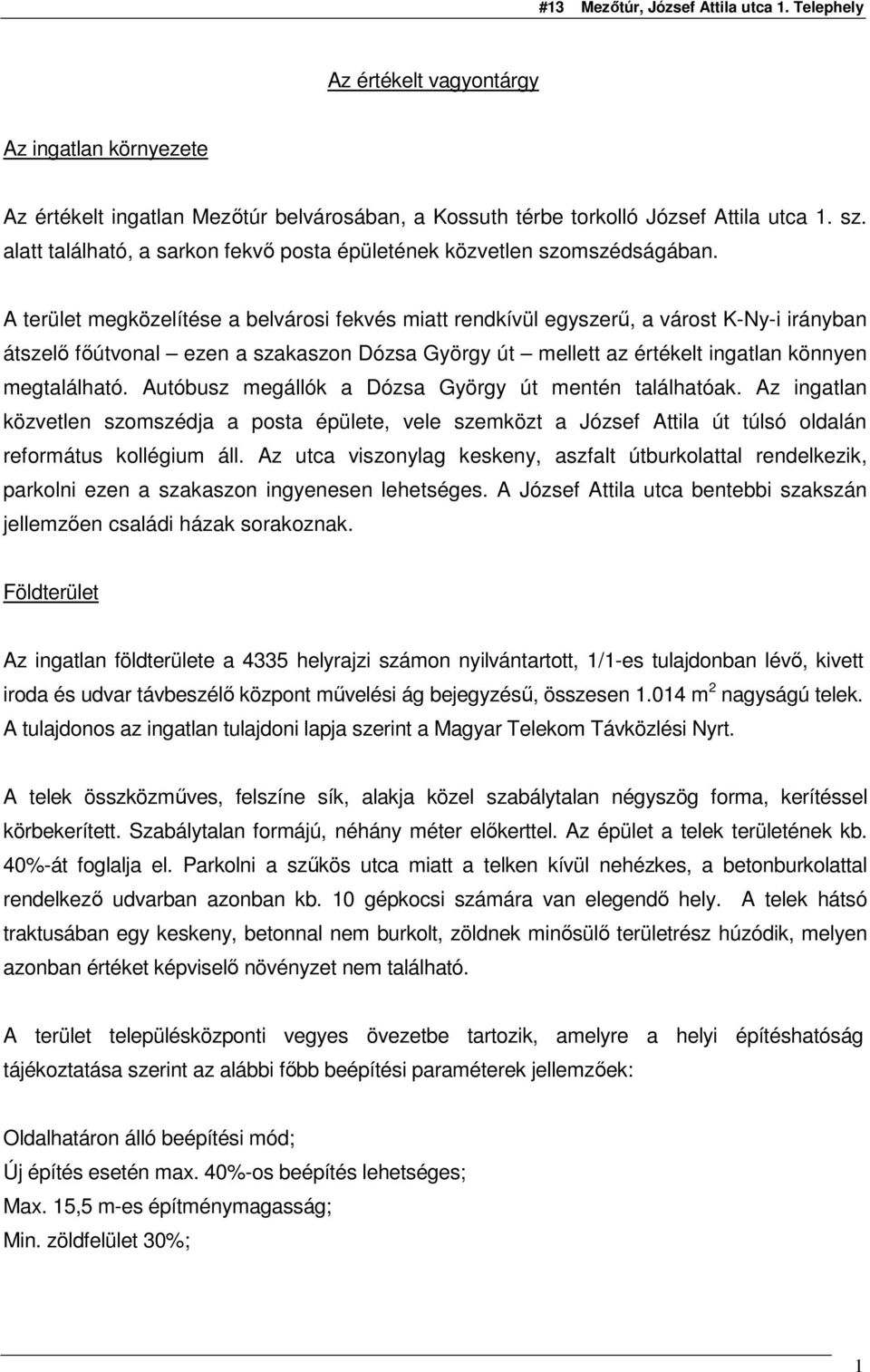 A terület megközelítése a belvárosi fekvés miatt rendkívül egyszerő, a várost K-Ny-i irányban átszelı fıútvonal ezen a szakaszon Dózsa György út mellett az értékelt ingatlan könnyen megtalálható.