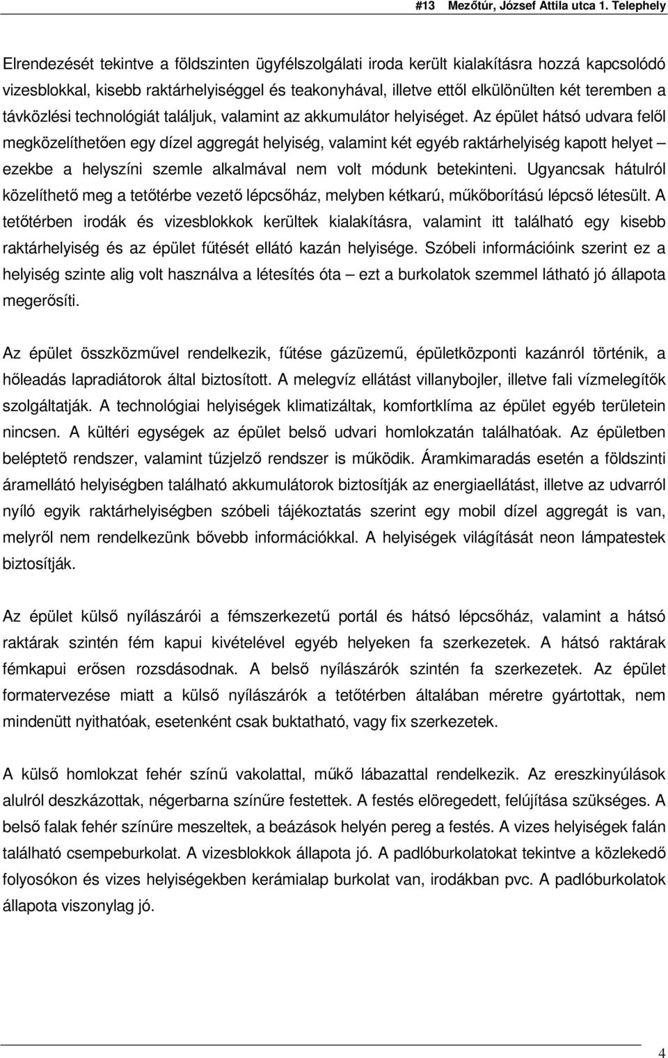 Az épület hátsó udvara felıl megközelíthetıen egy dízel aggregát helyiség, valamint két egyéb raktárhelyiség kapott helyet ezekbe a helyszíni szemle alkalmával nem volt módunk betekinteni.