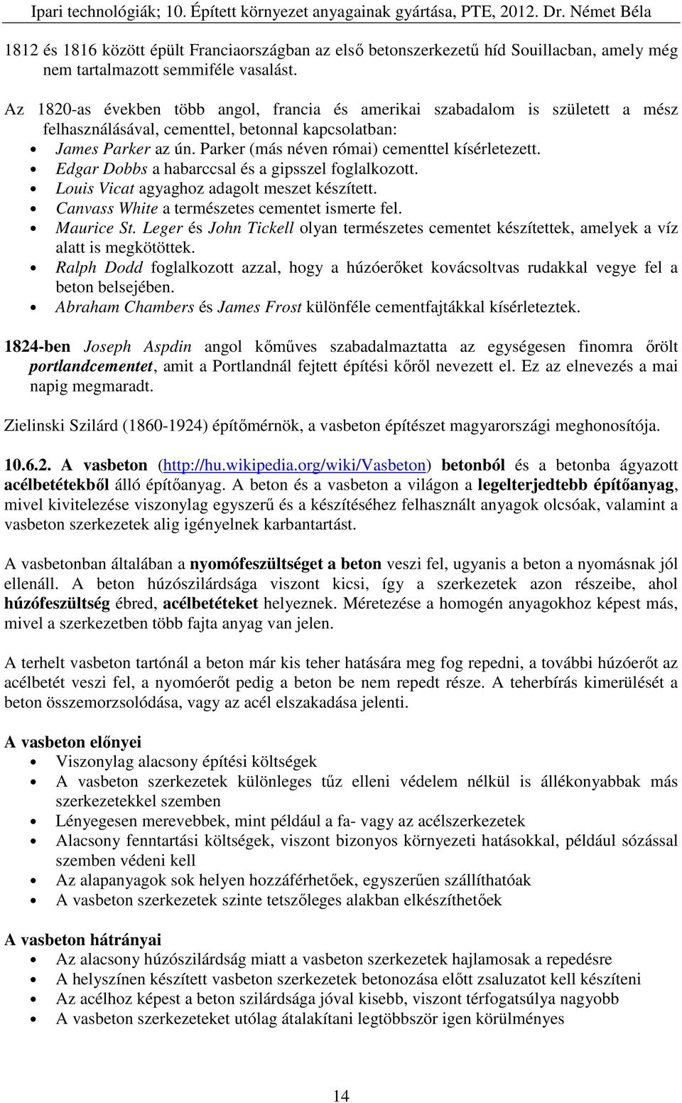 Parker (más néven római) cementtel kísérletezett. Edgar Dobbs a habarccsal és a gipsszel foglalkozott. Louis Vicat agyaghoz adagolt meszet készített. Canvass White a természetes cementet ismerte fel.