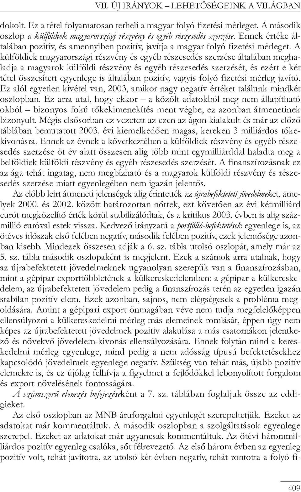 A külföldiek magyarországi részvény és egyéb részesedés szerzése általában meghaladja a magyarok külföldi részvény és egyéb részesedés szerzését, és ezért e két tétel összesített egyenlege is