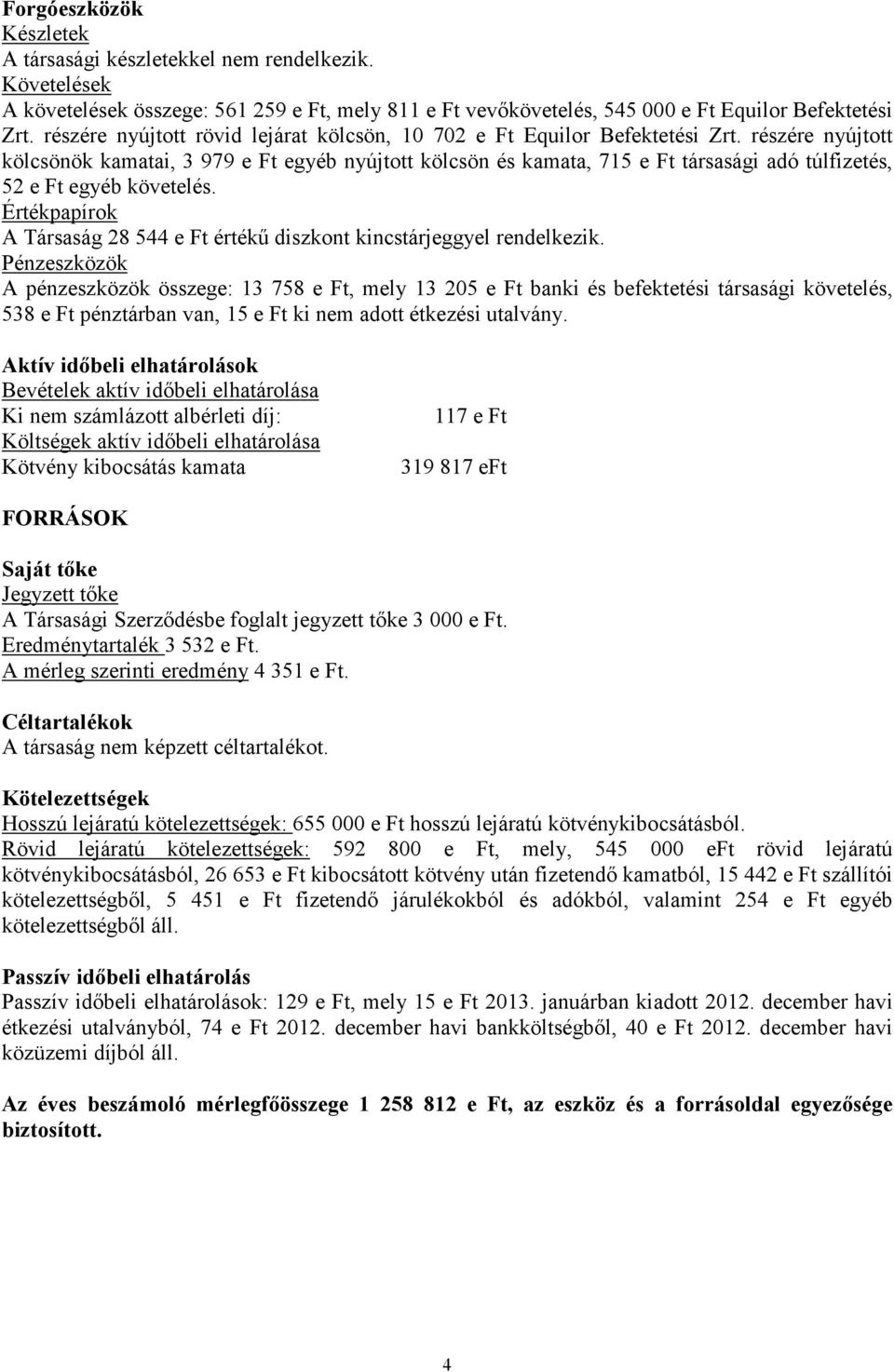 részére nyújtott kölcsönök kamatai, 3 979 e Ft egyéb nyújtott kölcsön és kamata, 715 e Ft társasági adó túlfizetés, 52 e Ft egyéb követelés.