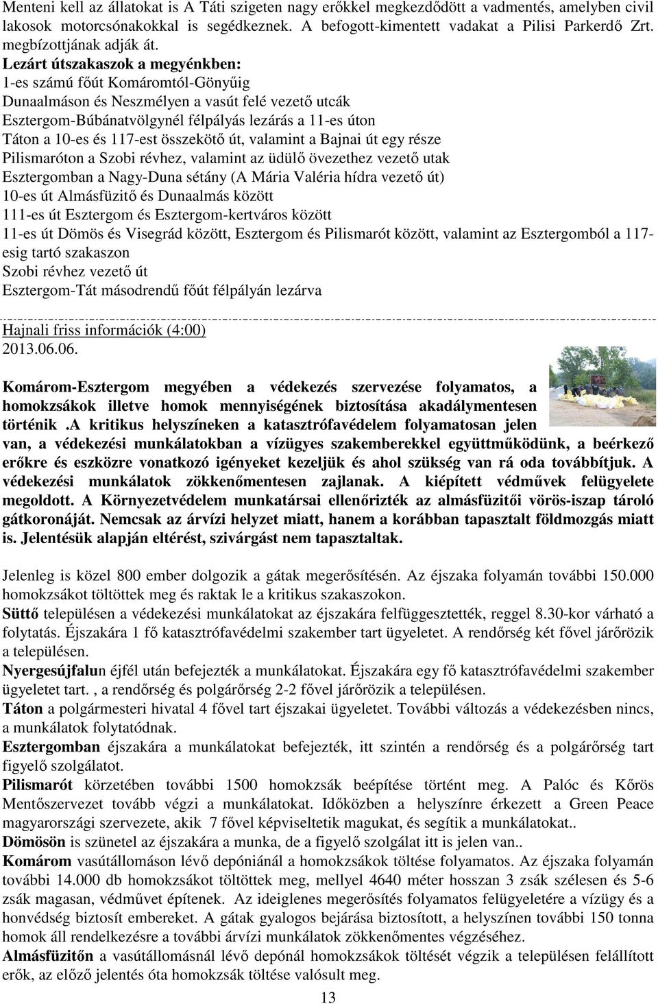 Lezárt útszakaszok a megyénkben: 1-es számú főút Komáromtól-Gönyűig Dunaalmáson és Neszmélyen a vasút felé vezető utcák Esztergom-Búbánatvölgynél félpályás lezárás a 11-es úton Táton a 10-es és