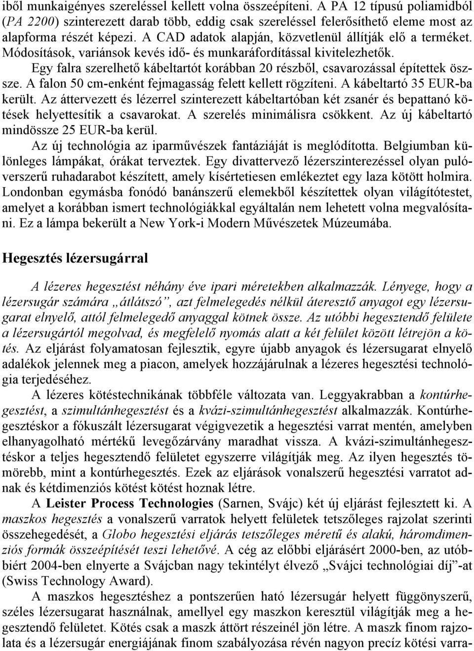 Egy falra szerelhető kábeltartót korábban 20 részből, csavarozással építettek öszsze. A falon 50 cm-enként fejmagasság felett kellett rögzíteni. A kábeltartó 35 EUR-ba került.
