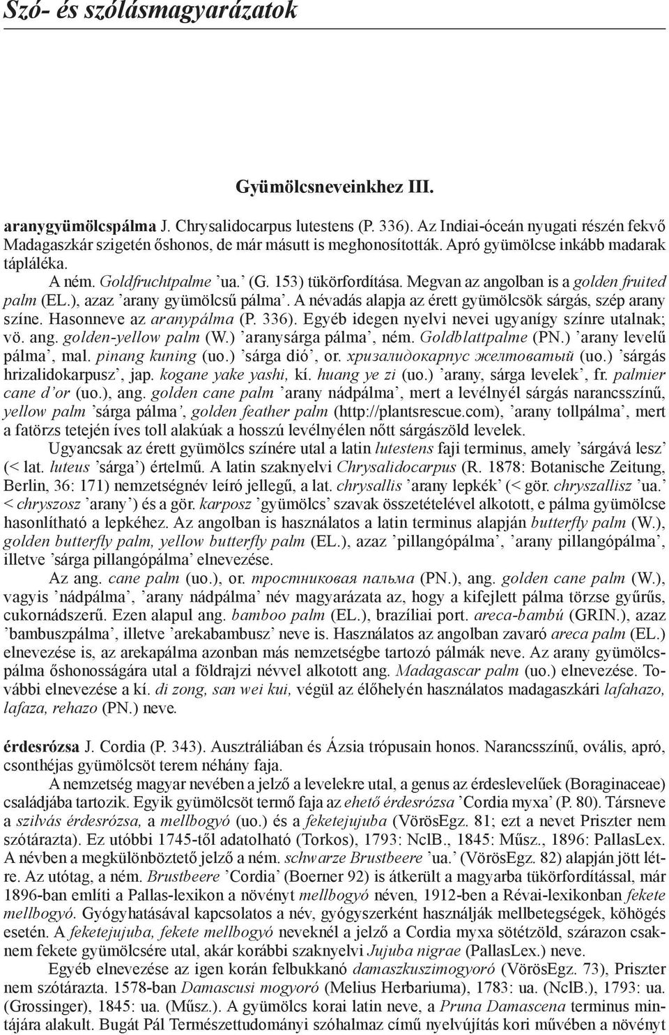 Megvan az angolban is a golden fruited palm (EL.), azaz arany gyümölcsű pálma. A névadás alapja az érett gyümölcsök sárgás, szép arany színe. Hasonneve az aranypálma (P. 336).