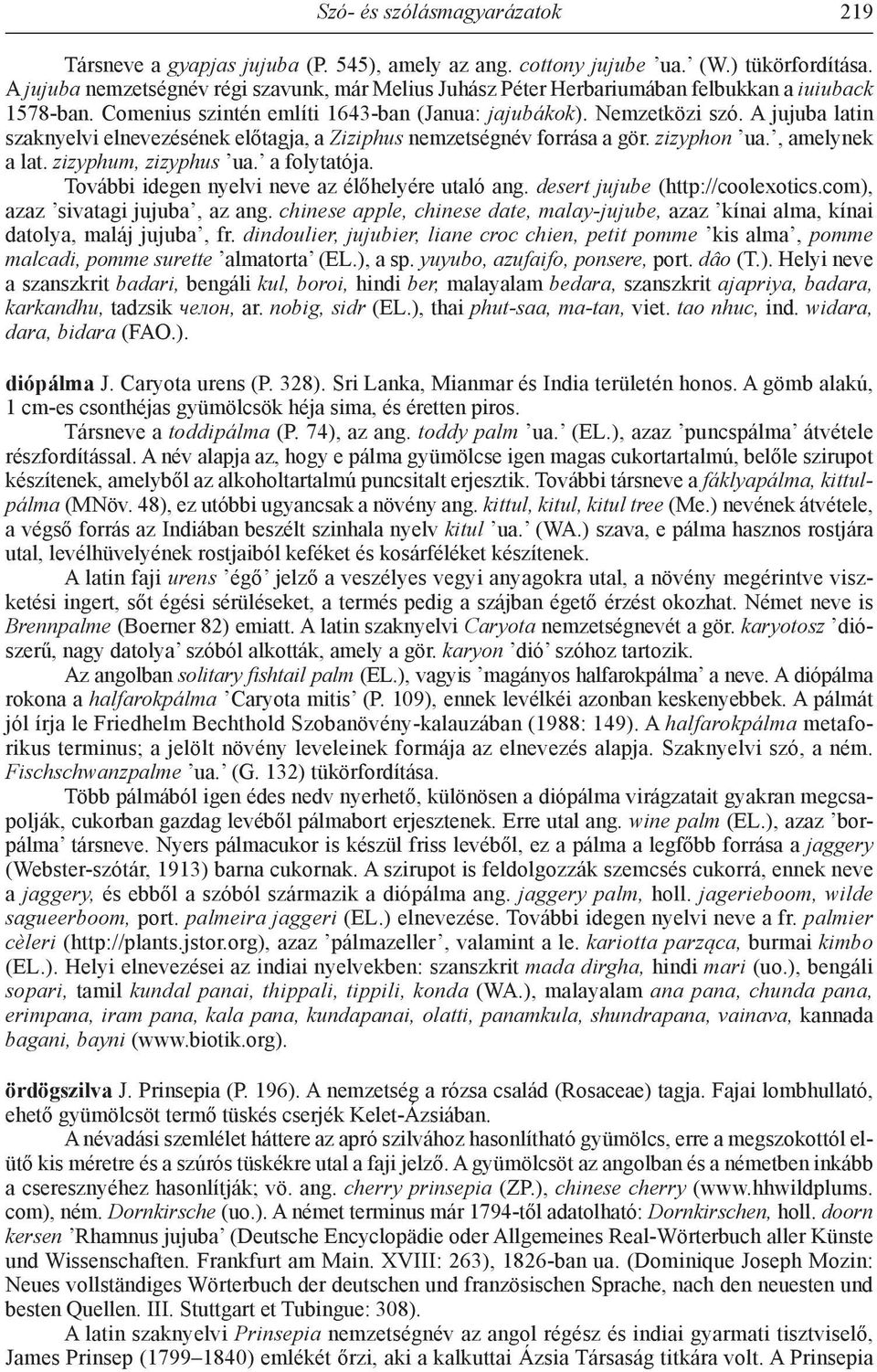 A jujuba latin szaknyelvi elnevezésének előtagja, a Ziziphus nemzetségnév forrása a gör. zizyphon ua., amelynek a lat. zizyphum, zizyphus ua. a folytatója.
