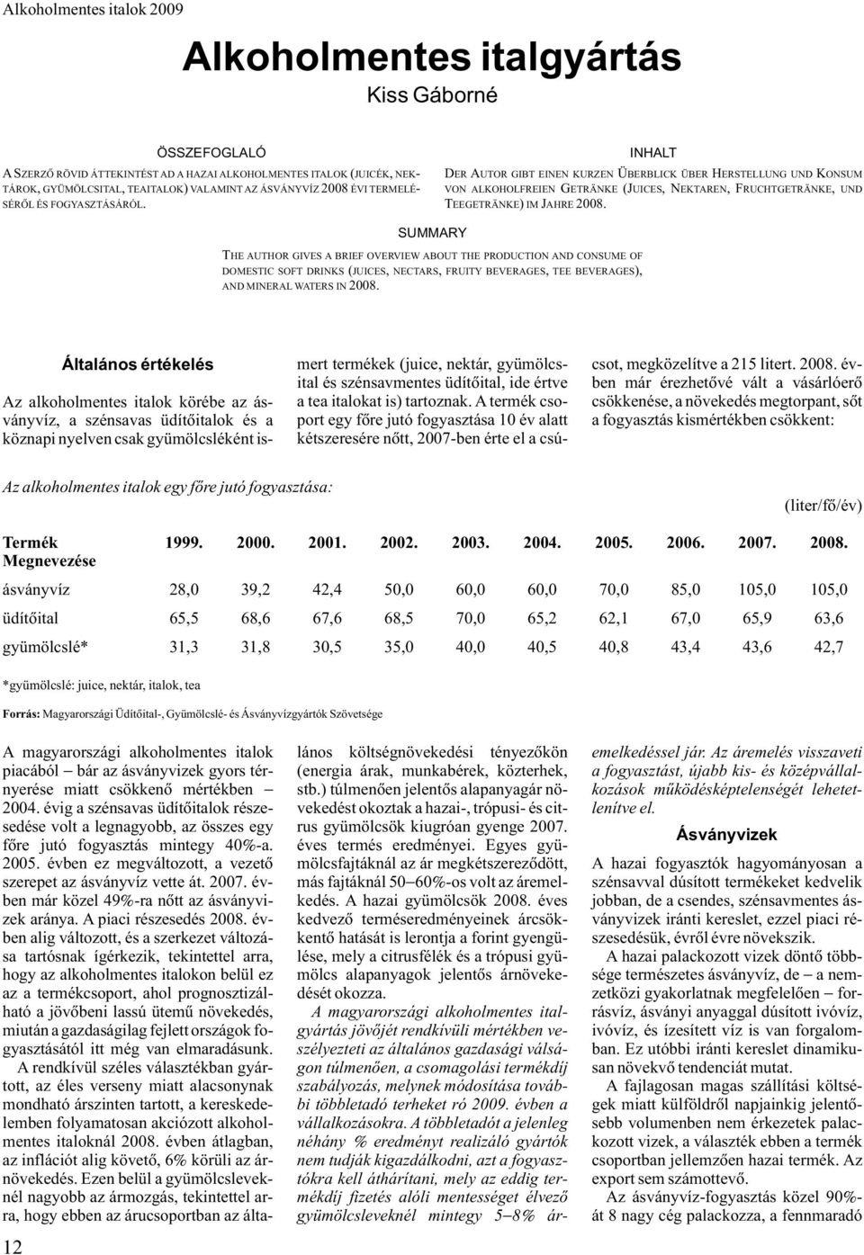 SUMMARY THE AUTHOR GIVES A BRIEF OVERVIEW ABOUT THE PRODUCTION AND CONSUME OF DOMESTIC SOFT DRINKS (JUICES, NECTARS, FRUITY BEVERAGES, TEE BEVERAGES), AND MINERAL WATERS IN 2008.