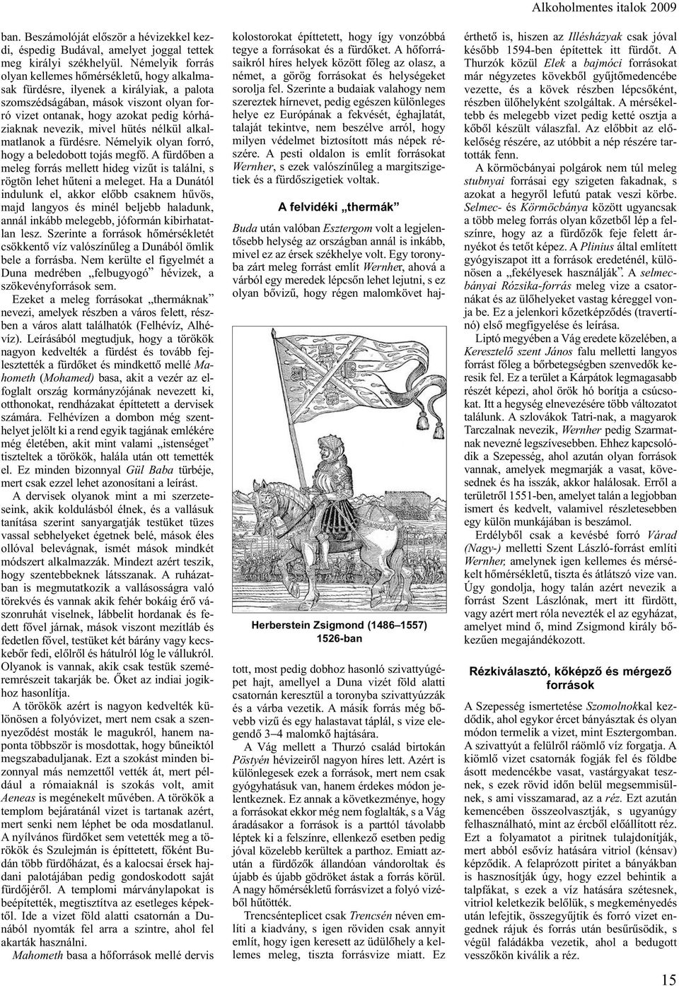 mivel hütés nélkül alkalmatlanok a fürdésre. Némelyik olyan forró, hogy a beledobott tojás megfõ. A fürdõben a meleg forrás mellett hideg vizût is találni, s rögtön lehet hûteni a meleget.