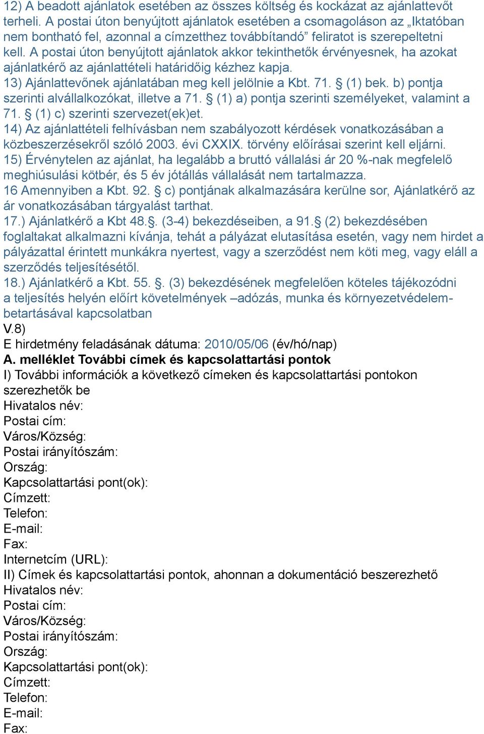 A postai úton benyújtott ajánlatok akkor tekinthetők érvényesnek, ha azokat ajánlatkérő az ajánlattételi határidőig kézhez kapja. 13) Ajánlattevőnek ajánlatában meg kell jelölnie a Kbt. 71. (1) bek.