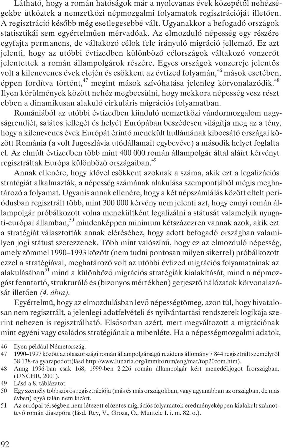 Ez azt jelenti, hogy az utóbbi évtizedben különbözõ célországok váltakozó vonzerõt jelentettek a román állampolgárok részére.