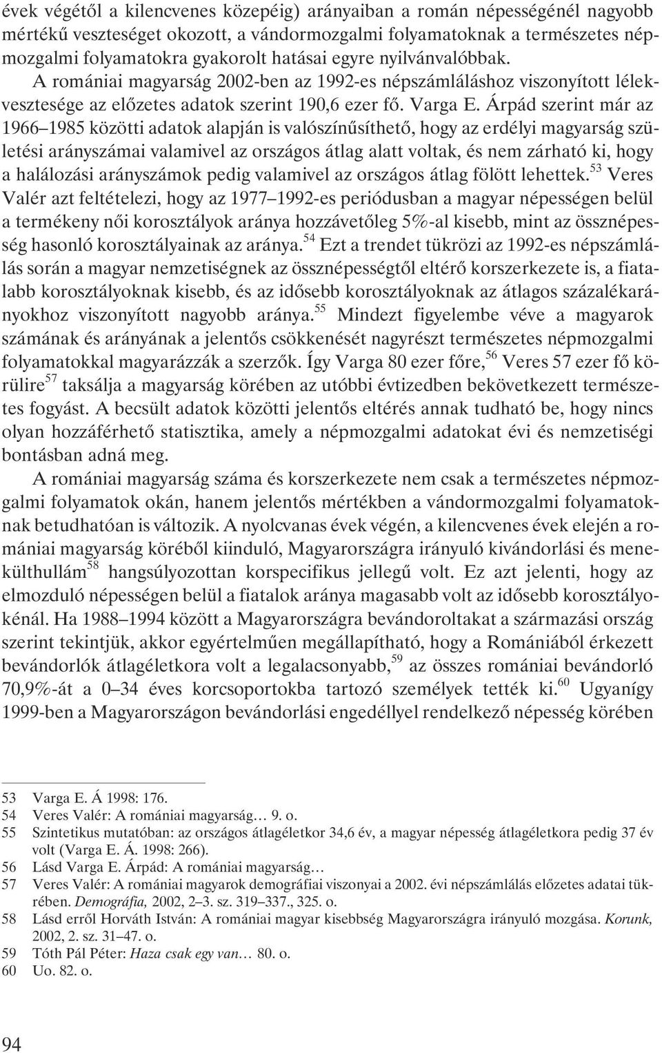 Árpád szerint már az 1966 1985 közötti adatok alapján is valószínûsíthetõ, hogy az erdélyi magyarság születési arányszámai valamivel az országos átlag alatt voltak, és nem zárható ki, hogy a