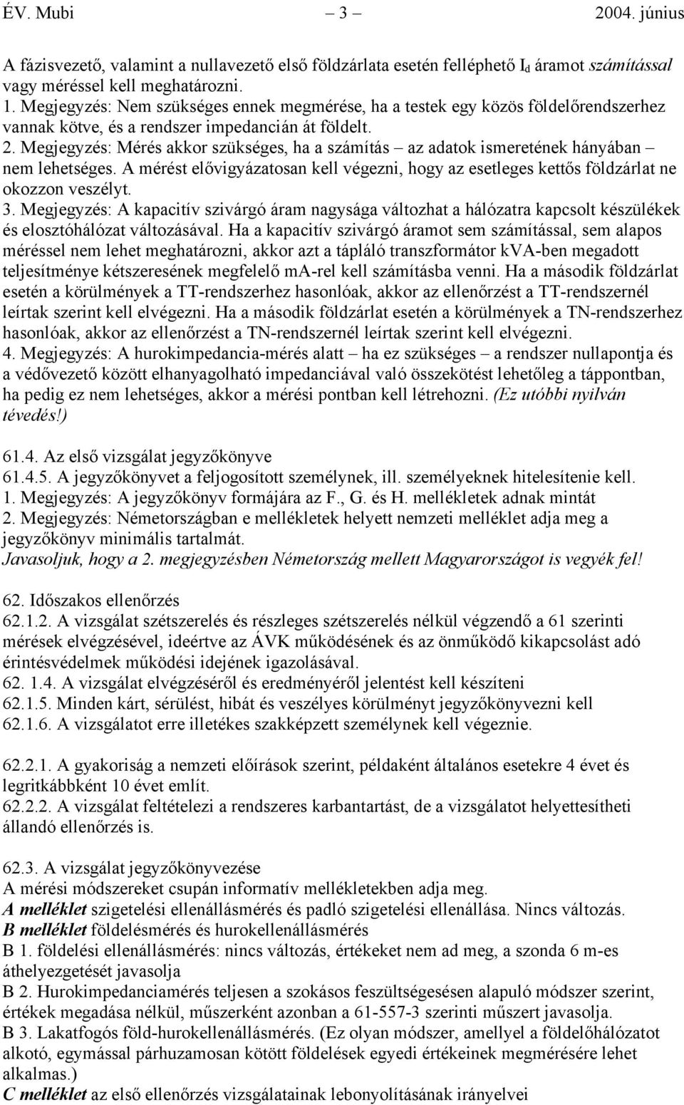 Megjegyzés: Mérés akkor szükséges, ha a számítás az adatok ismeretének hányában nem lehetséges. A mérést elővigyázatosan kell végezni, hogy az esetleges kettős földzárlat ne okozzon veszélyt. 3.