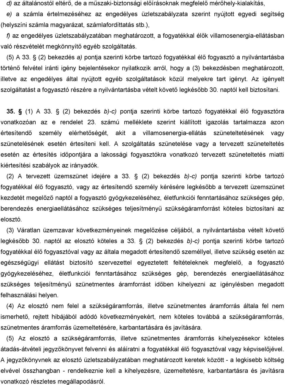 (2) bekezdés a) pontja szerinti körbe tartozó fogyatékkal élő fogyasztó a nyilvántartásba történő felvétel iránti igény bejelentésekor nyilatkozik arról, hogy a (3) bekezdésben meghatározott, illetve