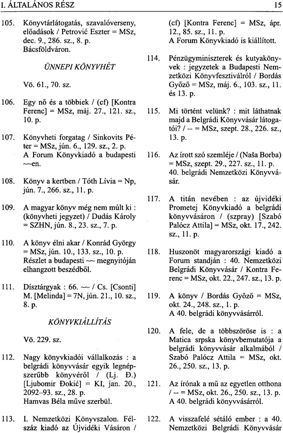 Könyv a kertben / Tóth Lívia = Np, jún. 7., 266. sz., 11. p. 109. A magyar könyv még nem múlt ki: (könyvheti jegyzet) / Dudás Károly = SZHN, jún. 8., 23. sz., 7. p. 110.