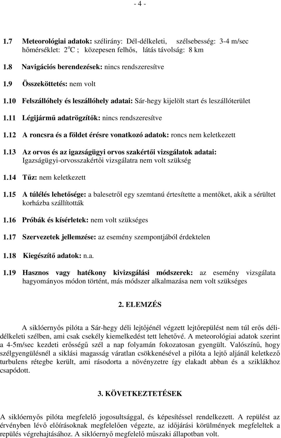 12 A roncsra és a földet érésre vonatkozó adatok: roncs nem keletkezett 1.13 Az orvos és az igazságügyi orvos szakértői vizsgálatok adatai: Igazságügyi-orvosszakértői vizsgálatra nem volt szükség 1.