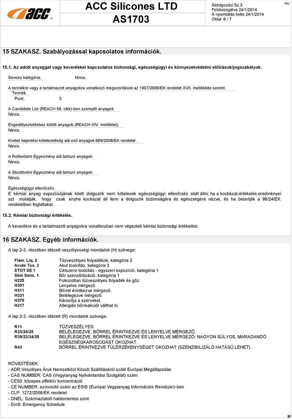 cikk)-ben szereplő anyagok. Engedélyeztetéshez kötött anyagok (REACH XIV. melléklet). Kiviteli bejentési kötelezettség alá eső anyagok 689/2008/EK rendelet.