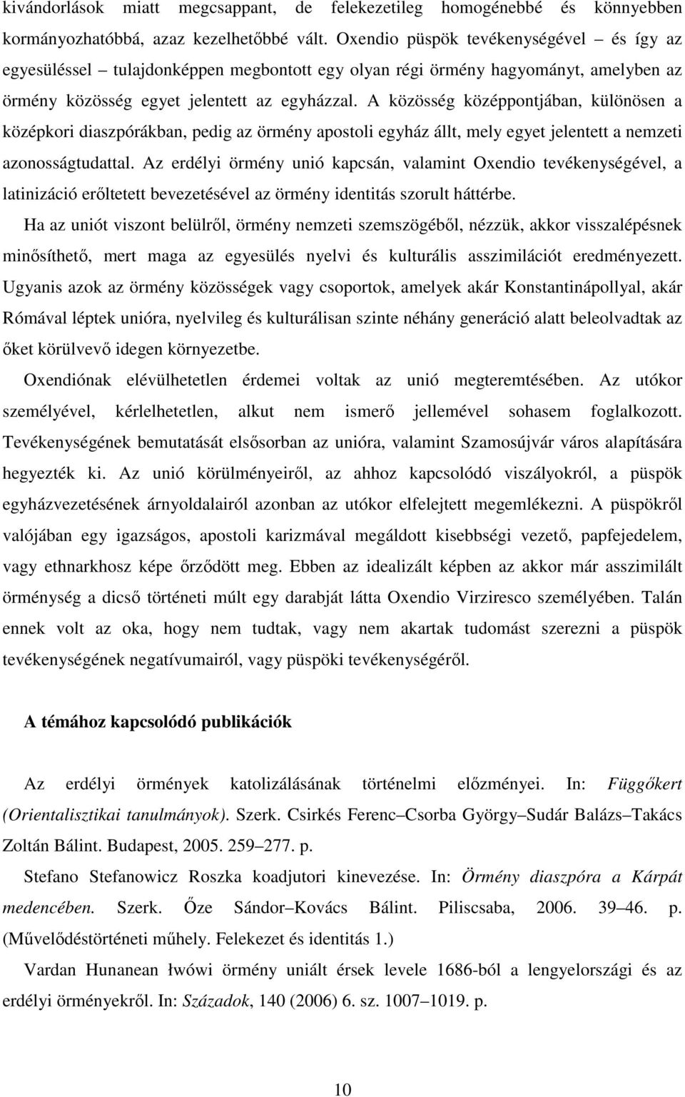 A közösség középpontjában, különösen a középkori diaszpórákban, pedig az örmény apostoli egyház állt, mely egyet jelentett a nemzeti azonosságtudattal.
