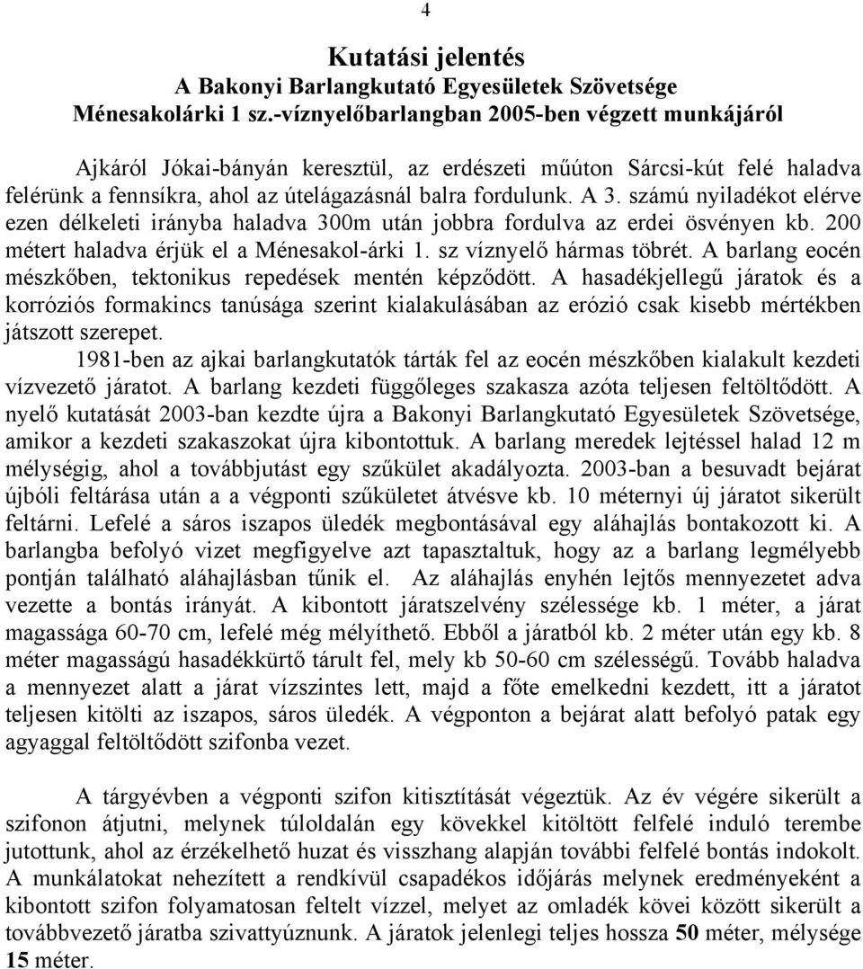 számú nyiladékot elérve ezen délkeleti irányba haladva 300m után jobbra fordulva az erdei ösvényen kb. 200 métert haladva érjük el a Ménesakol-árki 1. sz víznyelő hármas töbrét.