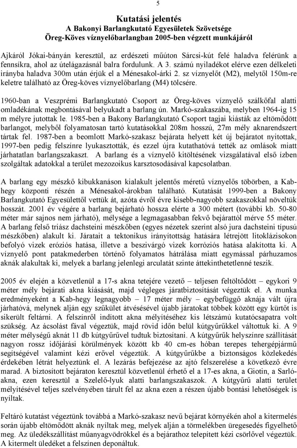 1960-ban a Veszprémi Barlangkutató Csoport az Öreg-köves víznyelő szálkőfal alatti omladékának megbontásával belyukadt a barlang ún. Markó-szakaszába, melyben 1964-ig 1 m mélyre jutottak le.