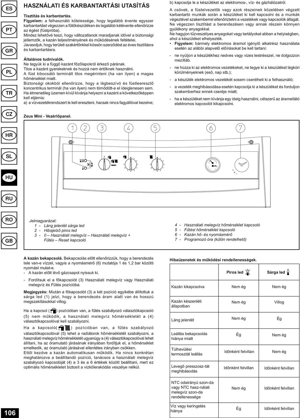 Mindez lehetővé teszi, hogy változatlanok maradjanak idővel a biztonsági jellemzők, a kazán teljesítményének és működésének feltételei.