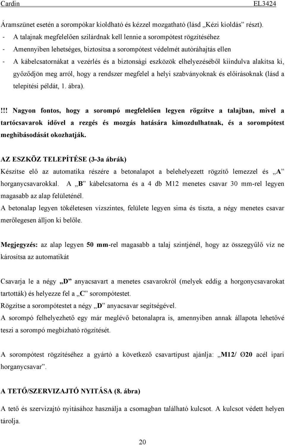 eszközök elhelyezéséből kiindulva alakítsa ki, győződjön meg arról, hogy a rendszer megfelel a helyi szabványoknak és előírásoknak (lásd a telepítési példát, 1. ábra).