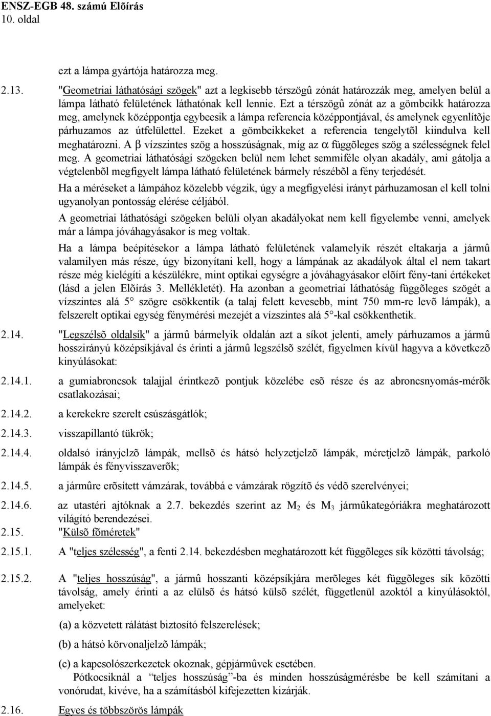 Ezeket a gömbcikkeket a referencia tengelytõl kiindulva kell meghatározni. A β vízszintes szög a hosszúságnak, míg az α függõleges szög a szélességnek felel meg.