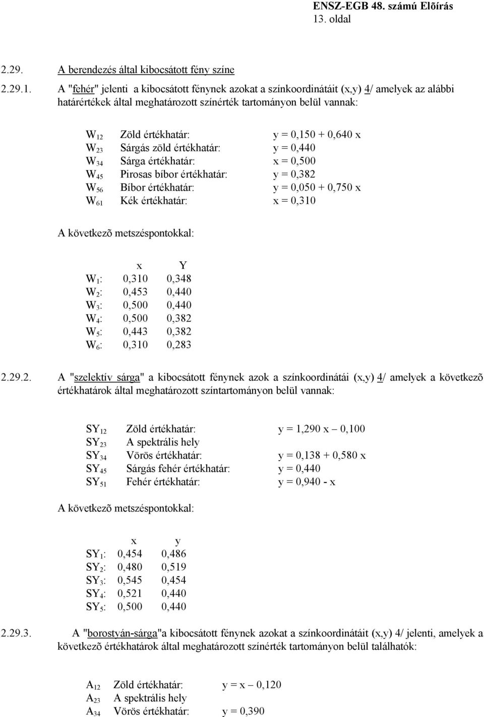 Bíbor értékhatár: y = 0,050 + 0,750 x W 61 Kék értékhatár: x = 0,310 A következõ metszéspontokkal: x Y W 1 : 0,310 0,348 W 2 : 0,453 0,440 W 3 : 0,500 0,440 W 4 : 0,500 0,382 W 5 : 0,443 0,382 W 6 :