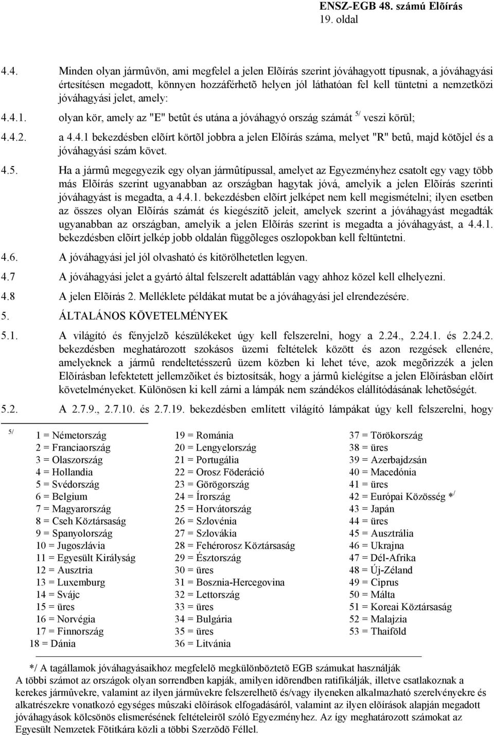 jóváhagyási jelet, amely: 4.4.1. olyan kör, amely az "E" betût és utána a jóváhagyó ország számát 5/ veszi körül; 4.4.2. a 4.4.1 bekezdésben elõírt körtõl jobbra a jelen Elõírás száma, melyet "R" betû, majd kötõjel és a jóváhagyási szám követ.