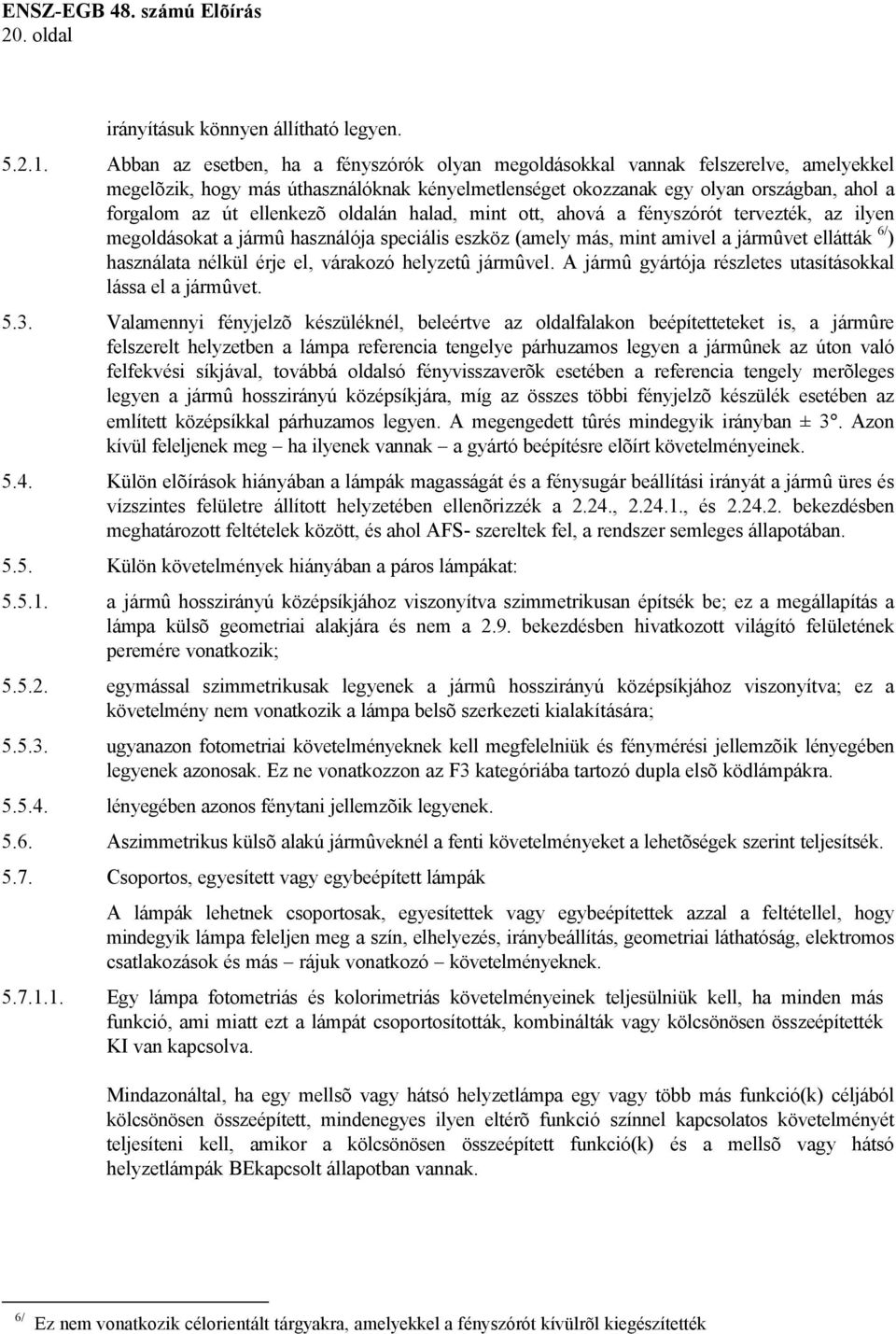 ellenkezõ oldalán halad, mint ott, ahová a fényszórót tervezték, az ilyen megoldásokat a jármû használója speciális eszköz (amely más, mint amivel a jármûvet ellátták 6/ ) használata nélkül érje el,