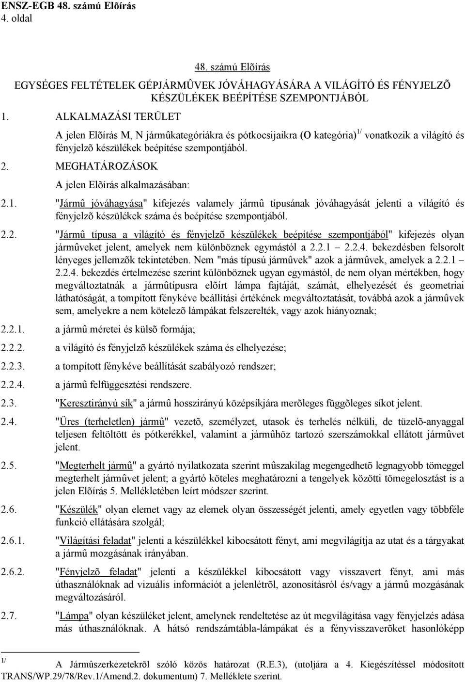 MEGHATÁROZÁSOK A jelen Elõírás alkalmazásában: 2.1. "Jármû jóváhagyása" kifejezés valamely jármû típusának jóváhagyását jelenti a világító és fényjelzõ készülékek száma és beépítése szempontjából. 2.2. "Jármû típusa a világító és fényjelzõ készülékek beépítése szempontjából" kifejezés olyan jármûveket jelent, amelyek nem különböznek egymástól a 2.