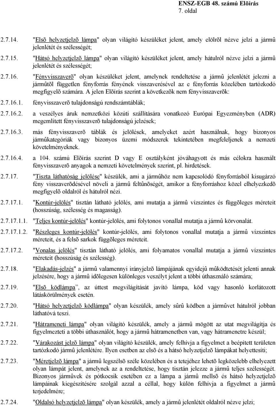 "Fényvisszaverõ" olyan készüléket jelent, amelynek rendeltetése a jármû jelenlétét jelezni a jármûtõl független fényforrás fényének visszaverésével az e fényforrás közelében tartózkodó megfigyelõ