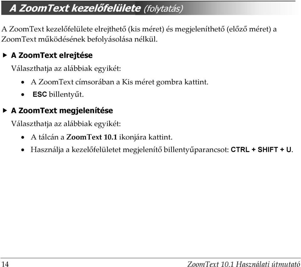 A ZoomText elrejtése Választhatja az alábbiak egyikét: A ZoomText címsorában a Kis méret gombra kattint. ESC billentyűt.