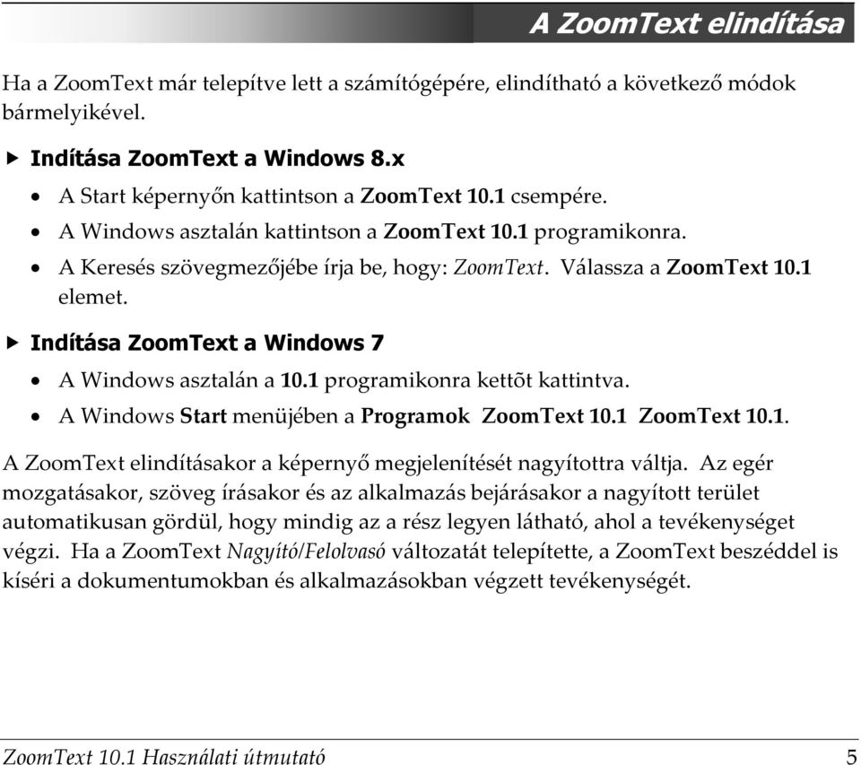 Indítása ZoomText a Windows 7 A Windows asztalán a 10.1 programikonra kettõt kattintva. A Windows Start menüjében a Programok ZoomText 10.1 ZoomText 10.1. A ZoomText elindításakor a képernyő megjelenítését nagyítottra váltja.