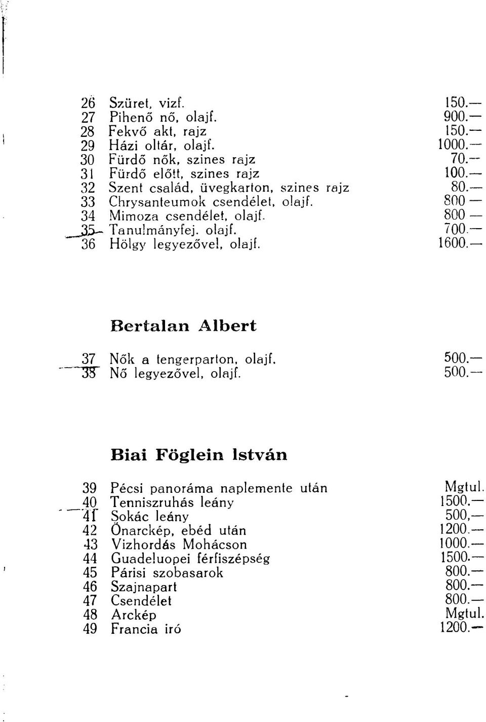 Bertalan Albert 37 Nők a tengerparton, olajf. 500. 33 Nő legyezővel, olajf. 500. Biai Föglein István 39 Pécsi panoráma naplemente után Mgtul. 40 Tenniszruhás leány 1500.