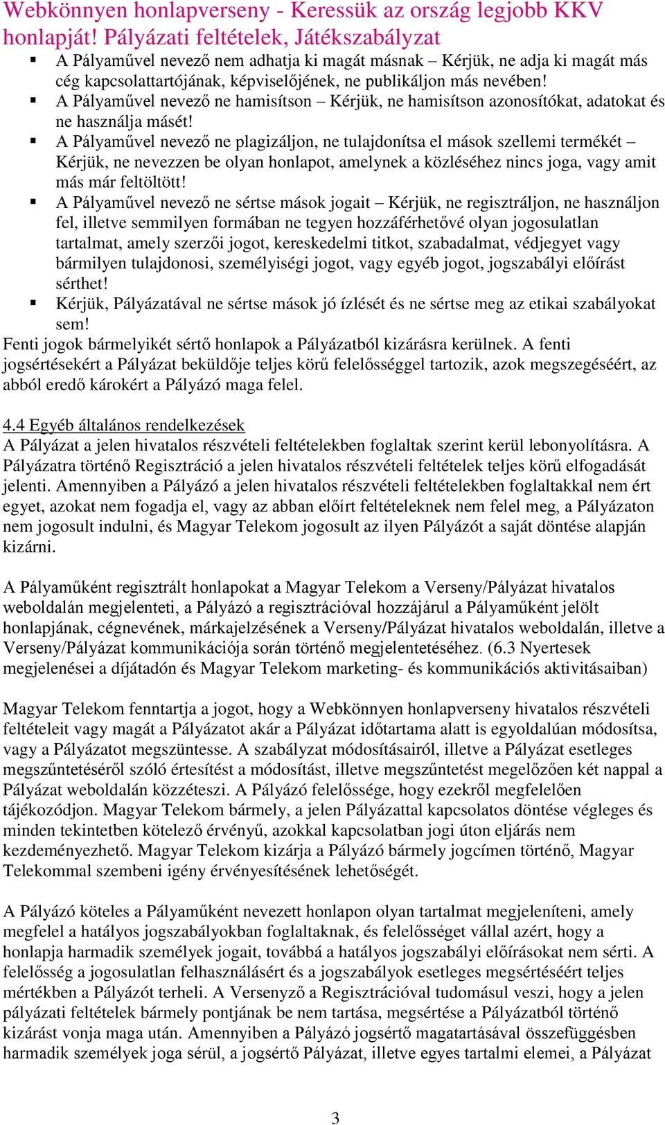 A Pályaművel nevező ne plagizáljon, ne tulajdonítsa el mások szellemi termékét Kérjük, ne nevezzen be olyan honlapot, amelynek a közléséhez nincs joga, vagy amit más már feltöltött!