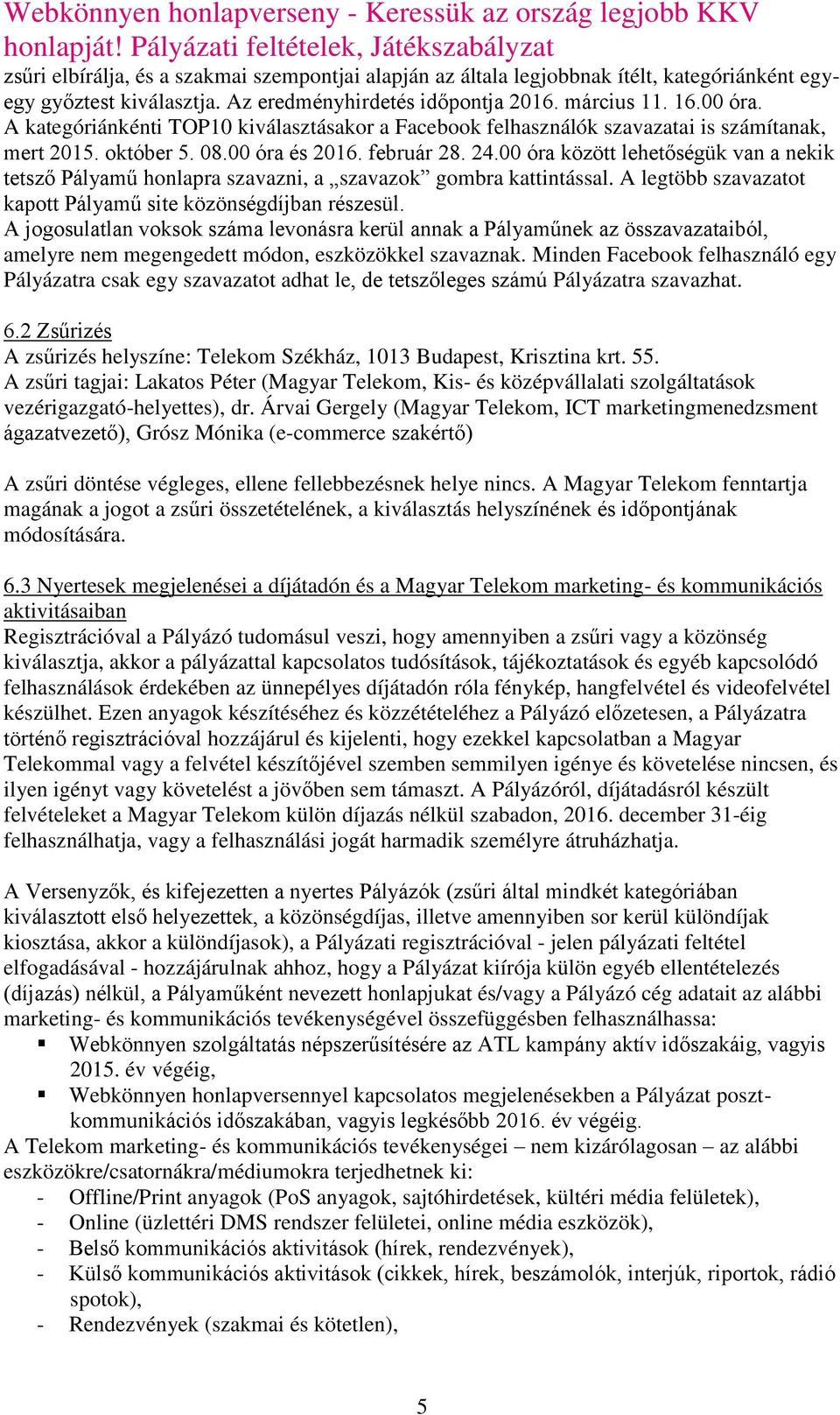 00 óra között lehetőségük van a nekik tetsző Pályamű honlapra szavazni, a szavazok gombra kattintással. A legtöbb szavazatot kapott Pályamű site közönségdíjban részesül.