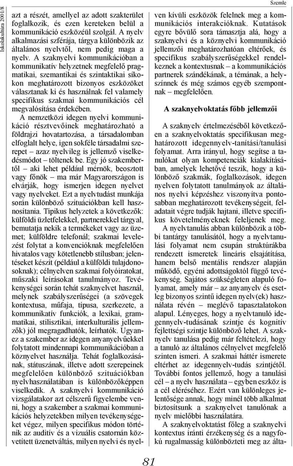 A szaknyelvi kommunikációban a kommunikatív helyzetnek megfelelő pragmatikai, szemantikai és szintaktikai síkokon meghatározott bizonyos eszközöket választanak ki és használnak fel valamely