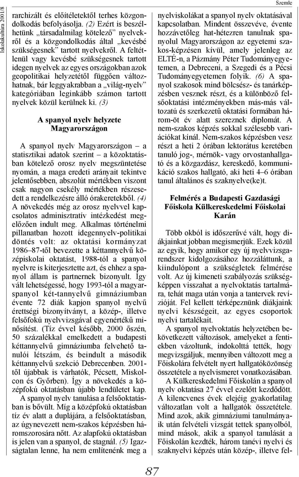 A feltétlenül vagy kevésbé szükségesnek tartott idegen nyelvek az egyes országokban azok geopolitikai helyzetétől függően változhatnak, bár leggyakrabban a világ-nyelv kategóriában leginkább számon