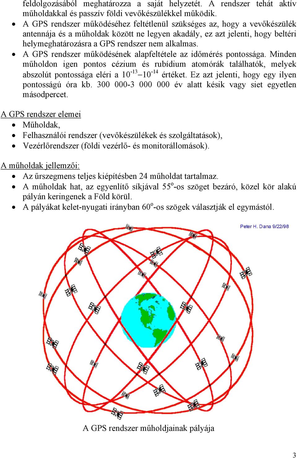 A GPS rendszer működésének alapfeltétele az időmérés pontossága. Minden műholdon igen pontos cézium és rubídium atomórák találhatók, melyek abszolút pontossága eléri a 10-13 10-14 értéket.